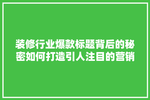 装修行业爆款标题背后的秘密如何打造引人注目的营销文案