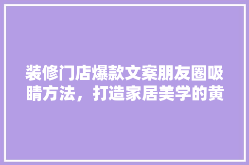 装修门店爆款文案朋友圈吸睛方法，打造家居美学的黄金法则！