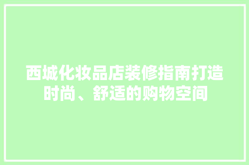 西城化妆品店装修指南打造时尚、舒适的购物空间