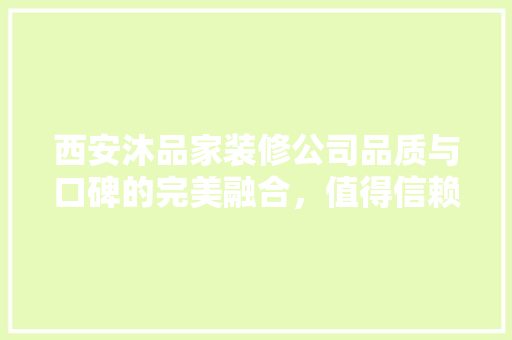 西安沐品家装修公司品质与口碑的完美融合，值得信赖的装修伙伴