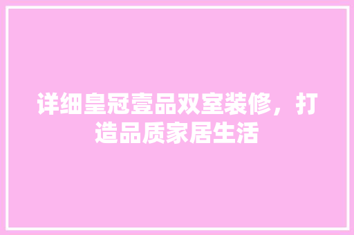 详细皇冠壹品双室装修，打造品质家居生活