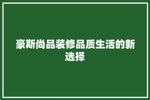豪斯尚品装修品质生活的新选择