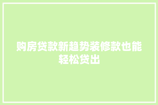 购房贷款新趋势装修款也能轻松贷出