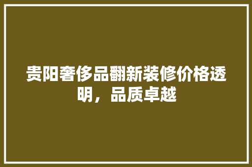 贵阳奢侈品翻新装修价格透明，品质卓越