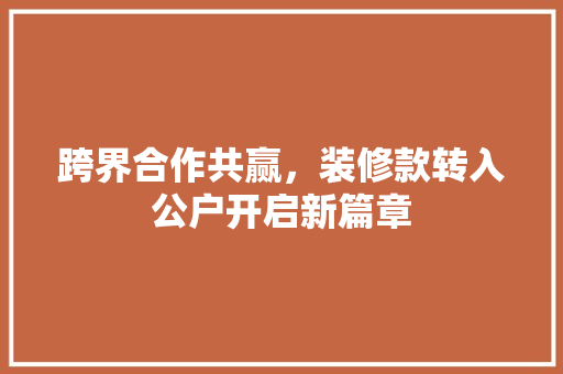 跨界合作共赢，装修款转入公户开启新篇章