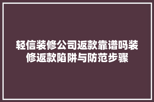 轻信装修公司返款靠谱吗装修返款陷阱与防范步骤