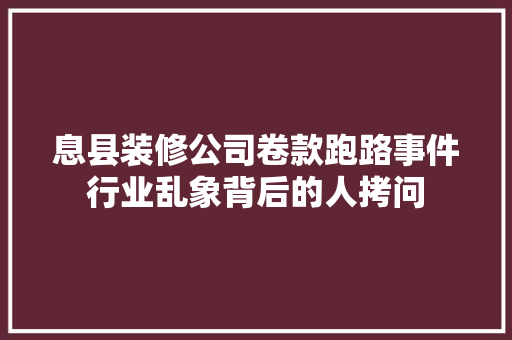 息县装修公司卷款跑路事件行业乱象背后的人拷问