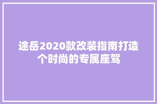 途岳2020款改装指南打造个时尚的专属座驾