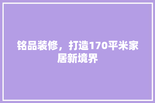 铭品装修，打造170平米家居新境界
