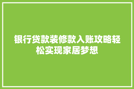 银行贷款装修款入账攻略轻松实现家居梦想