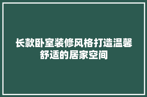 长款卧室装修风格打造温馨舒适的居家空间