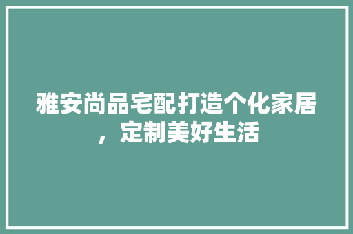 雅安尚品宅配打造个化家居，定制美好生活