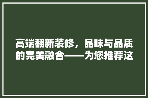 高端翻新装修，品味与品质的完美融合——为您推荐这款奢华之作