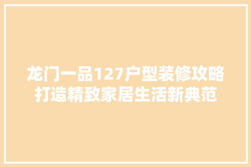 龙门一品127户型装修攻略打造精致家居生活新典范