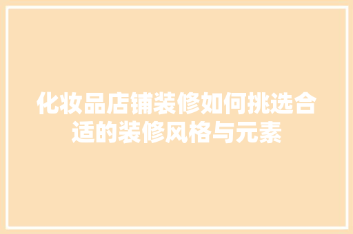 化妆品店铺装修如何挑选合适的装修风格与元素
