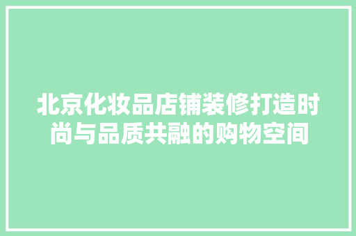北京化妆品店铺装修打造时尚与品质共融的购物空间