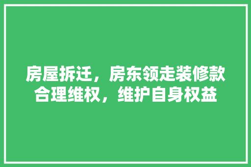 房屋拆迁，房东领走装修款合理维权，维护自身权益