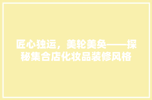 匠心独运，美轮美奂——探秘集合店化妆品装修风格