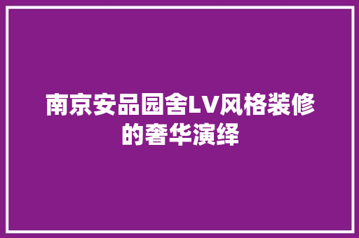 南京安品园舍LV风格装修的奢华演绎
