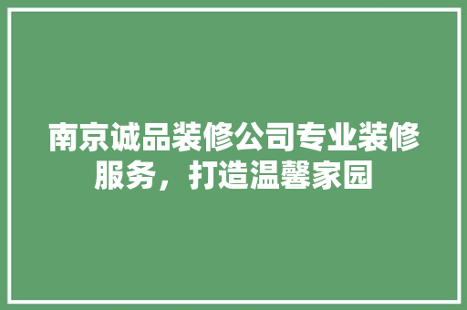 南京诚品装修公司专业装修服务，打造温馨家园