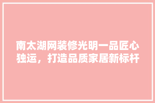 南太湖网装修光明一品匠心独运，打造品质家居新标杆