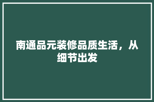 南通品元装修品质生活，从细节出发
