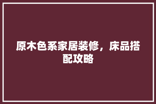 原木色系家居装修，床品搭配攻略