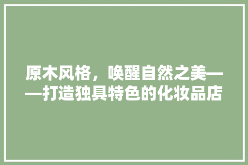 原木风格，唤醒自然之美——打造独具特色的化妆品店