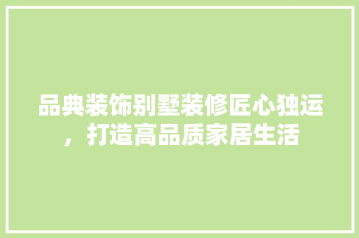 品典装饰别墅装修匠心独运，打造高品质家居生活
