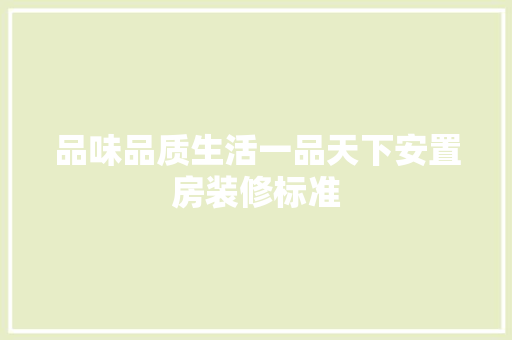 品味品质生活一品天下安置房装修标准