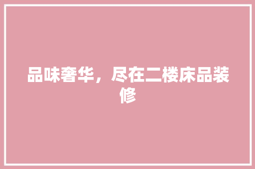 品味奢华，尽在二楼床品装修