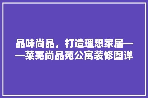 品味尚品，打造理想家居——莱芜尚品苑公寓装修图详细