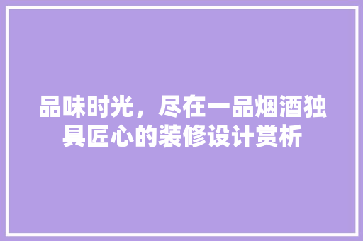 品味时光，尽在一品烟酒独具匠心的装修设计赏析