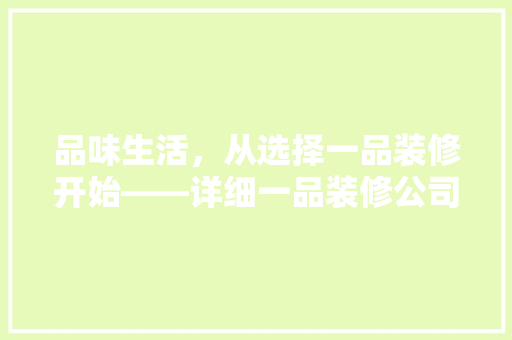 品味生活，从选择一品装修开始——详细一品装修公司电话号码背后的故事
