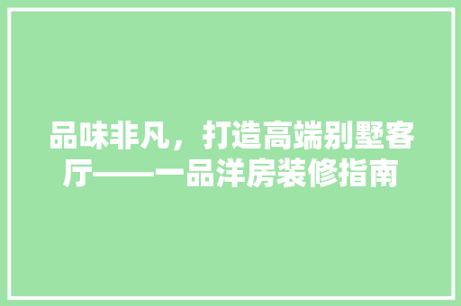品味非凡，打造高端别墅客厅——一品洋房装修指南