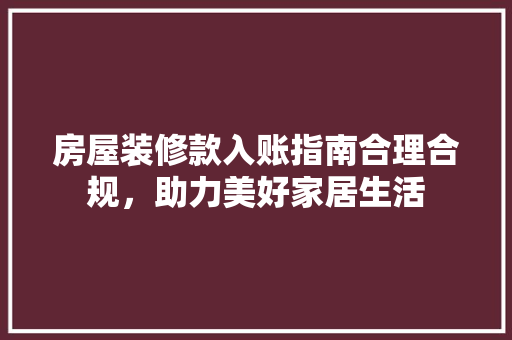 房屋装修款入账指南合理合规，助力美好家居生活