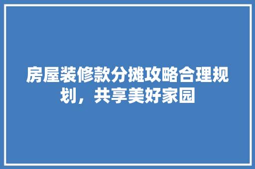房屋装修款分摊攻略合理规划，共享美好家园