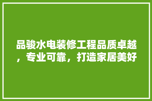品骏水电装修工程品质卓越，专业可靠，打造家居美好新篇章