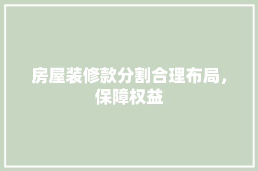 房屋装修款分割合理布局，保障权益