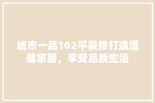 城市一品102平装修打造温馨家居，享受品质生活