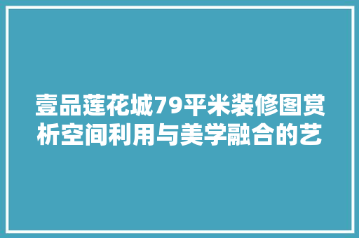 壹品莲花城79平米装修图赏析空间利用与美学融合的艺术展现