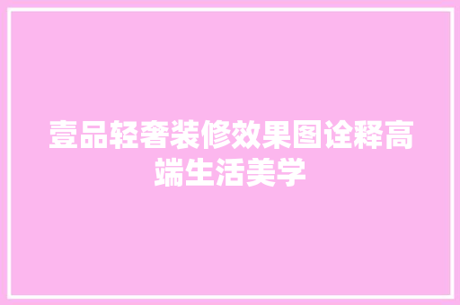 壹品轻奢装修效果图诠释高端生活美学