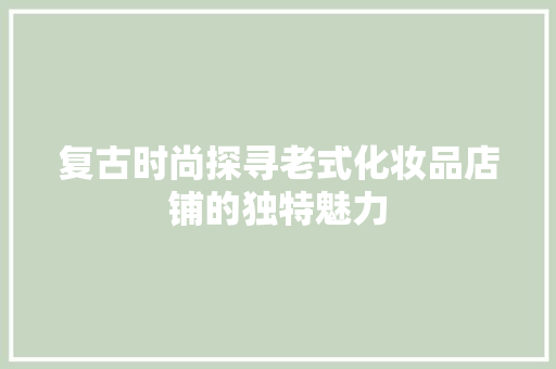 复古时尚探寻老式化妆品店铺的独特魅力