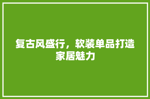 复古风盛行，软装单品打造家居魅力
