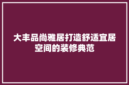 大丰品尚雅居打造舒适宜居空间的装修典范
