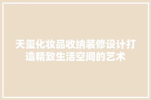天玺化妆品收纳装修设计打造精致生活空间的艺术