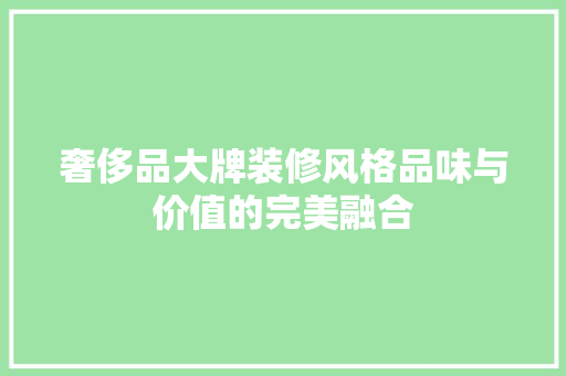 奢侈品大牌装修风格品味与价值的完美融合