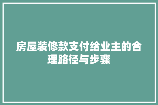 房屋装修款支付给业主的合理路径与步骤