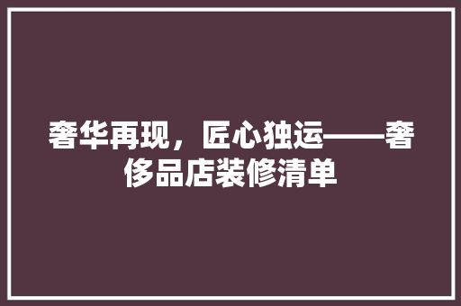 奢华再现，匠心独运——奢侈品店装修清单
