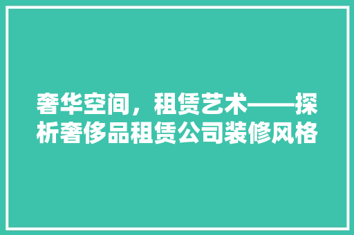 奢华空间，租赁艺术——探析奢侈品租赁公司装修风格